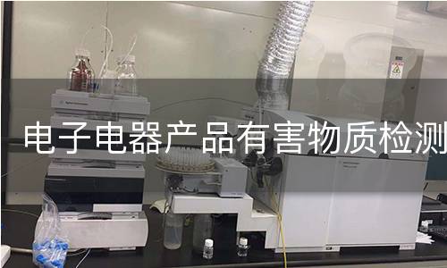 電子電器產(chǎn)品有害物質(zhì)檢測